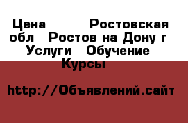 - - - › Цена ­ 250 - Ростовская обл., Ростов-на-Дону г. Услуги » Обучение. Курсы   